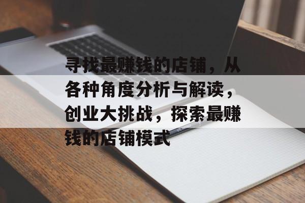 寻找最赚钱的店铺，从各种角度分析与解读，创业大挑战，探索最赚钱的店铺模式