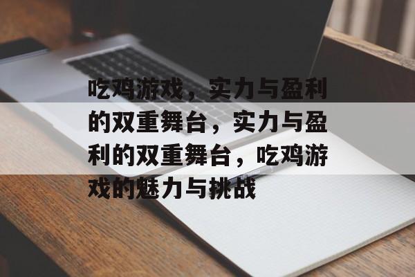 吃鸡游戏，实力与盈利的双重舞台，实力与盈利的双重舞台，吃鸡游戏的魅力与挑战