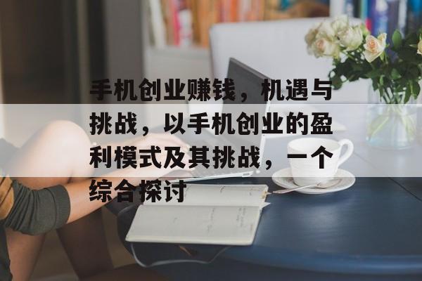 手机创业赚钱，机遇与挑战，以手机创业的盈利模式及其挑战，一个综合探讨