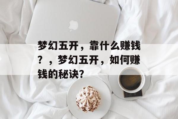 梦幻五开，靠什么赚钱？，梦幻五开，如何赚钱的秘诀？