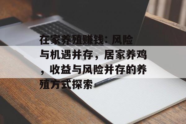 在家养殖赚钱: 风险与机遇并存，居家养鸡，收益与风险并存的养殖方式探索