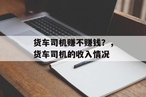 货车司机赚不赚钱？，货车司机的收入情况