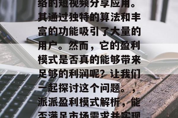 派派是一款基于社交网络的短视频分享应用。其通过独特的算法和丰富的功能吸引了大量的用户。然而，它的盈利模式是否真的能够带来足够的利润呢？让我们一起探讨这个问题。，派派盈利模式解析，能否满足市场需求并实现盈利?