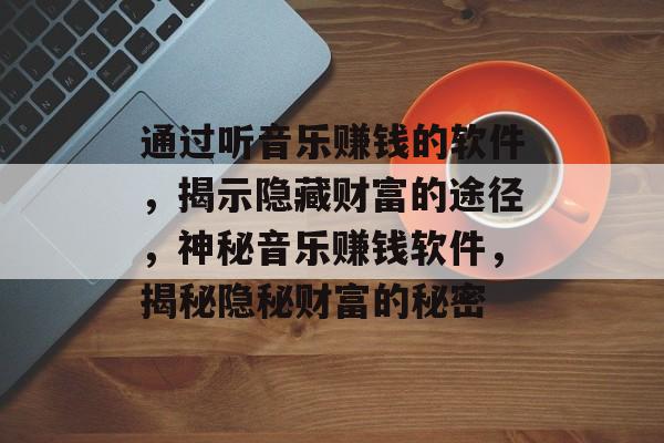 通过听音乐赚钱的软件，揭示隐藏财富的途径，神秘音乐赚钱软件，揭秘隐秘财富的秘密