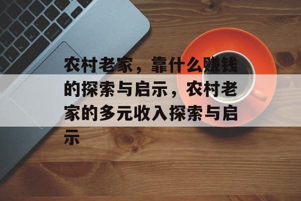 农村老家，靠什么赚钱的探索与启示，农村老家的多元收入探索与启示