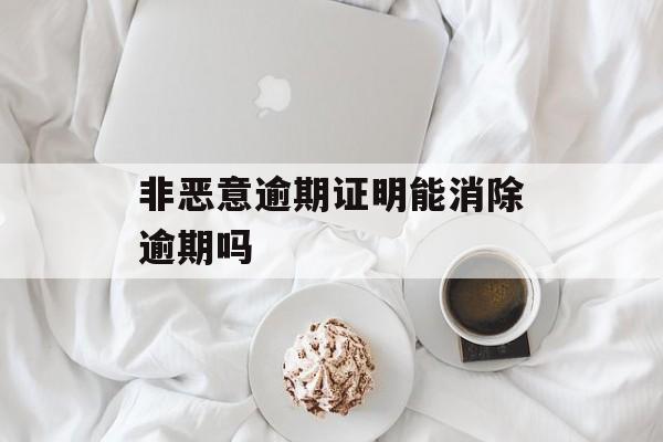 非恶意逾期证明能消除逾期吗