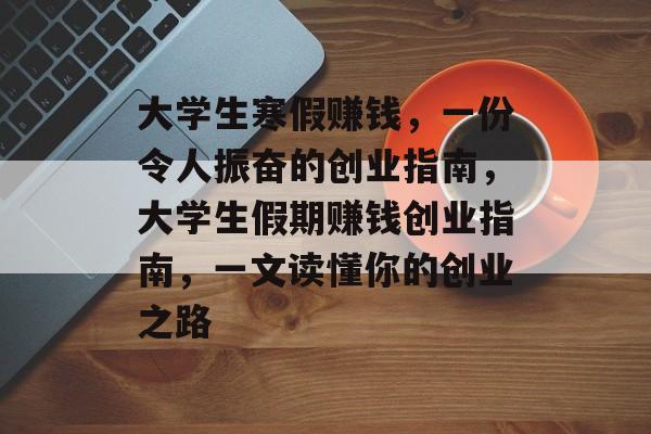 大学生寒假赚钱，一份令人振奋的创业指南，大学生假期赚钱创业指南，一文读懂你的创业之路