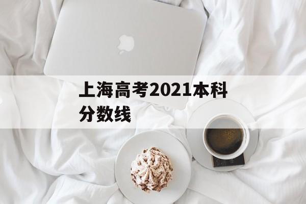 上海高考2021本科分数线