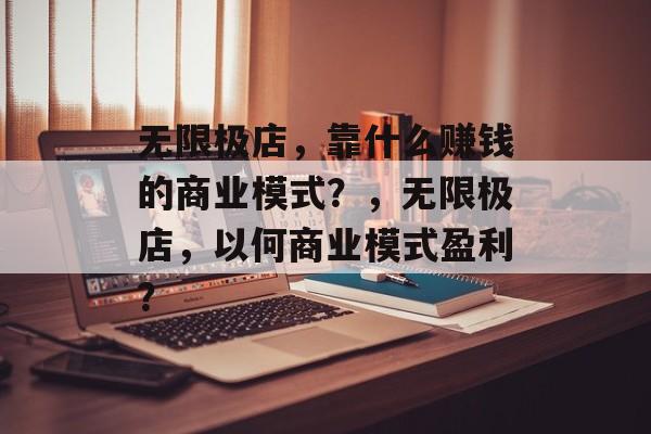 无限极店，靠什么赚钱的商业模式？，无限极店，以何商业模式盈利？