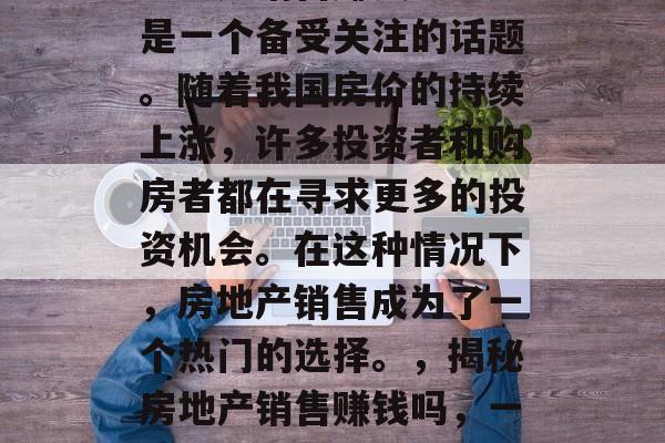 房地产销售赚钱吗？这是一个备受关注的话题。随着我国房价的持续上涨，许多投资者和购房者都在寻求更多的投资机会。在这种情况下，房地产销售成为了一个热门的选择。，揭秘房地产销售赚钱吗，一个受关注话题