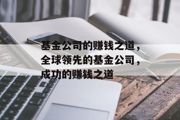 基金公司的赚钱之道，全球领先的基金公司，成功的赚钱之道