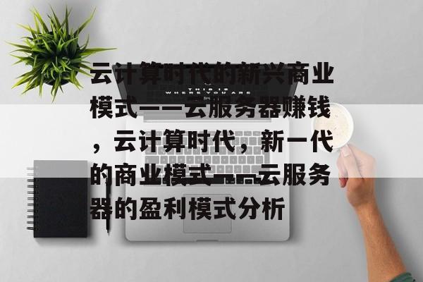 云计算时代的新兴商业模式——云服务器赚钱，云计算时代，新一代的商业模式——云服务器的盈利模式分析