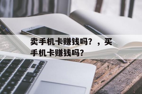 卖手机卡赚钱吗？，买手机卡赚钱吗？