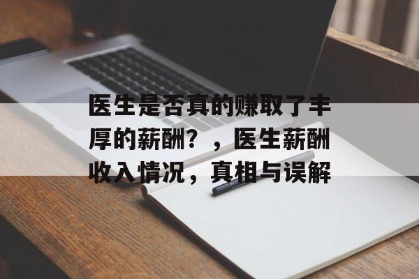 医生是否真的赚取了丰厚的薪酬？，医生薪酬收入情况，真相与误解