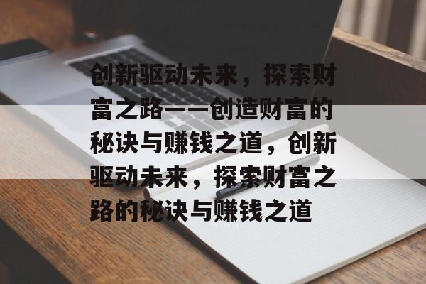 创新驱动未来，探索财富之路——创造财富的秘诀与赚钱之道，创新驱动未来，探索财富之路的秘诀与赚钱之道