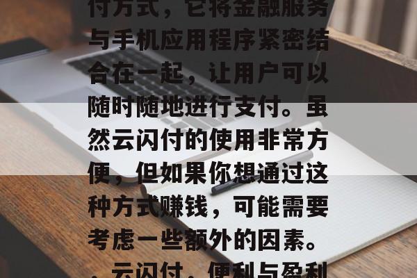 云闪付是一种全新的支付方式，它将金融服务与手机应用程序紧密结合在一起，让用户可以随时随地进行支付。虽然云闪付的使用非常方便，但如果你想通过这种方式赚钱，可能需要考虑一些额外的因素。，云闪付，便利与盈利之间的平衡