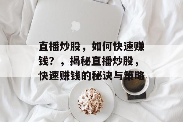 直播炒股，如何快速赚钱？，揭秘直播炒股，快速赚钱的秘诀与策略