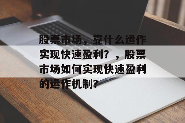 股票市场，靠什么运作实现快速盈利？，股票市场如何实现快速盈利的运作机制？