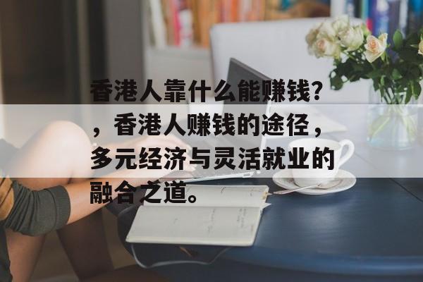 香港人靠什么能赚钱？，香港人赚钱的途径，多元经济与灵活就业的融合之道。