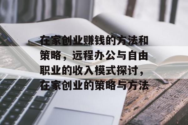 在家创业赚钱的方法和策略，远程办公与自由职业的收入模式探讨，在家创业的策略与方法