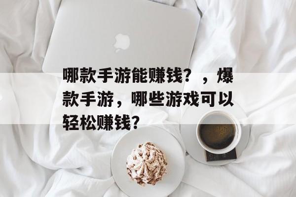 哪款手游能赚钱？，爆款手游，哪些游戏可以轻松赚钱？