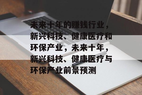 未来十年的赚钱行业，新兴科技、健康医疗和环保产业，未来十年，新兴科技、健康医疗与环保产业前景预测