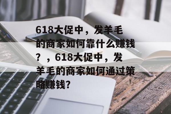 618大促中，发羊毛的商家如何靠什么赚钱？，618大促中，发羊毛的商家如何通过策略赚钱？