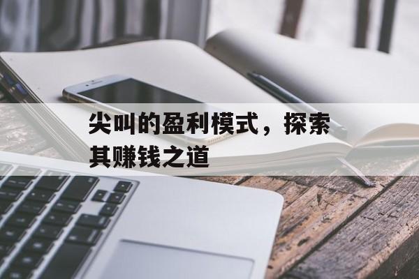 尖叫的盈利模式，探索其赚钱之道