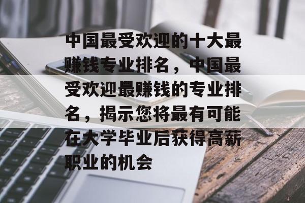 中国最受欢迎的十大最赚钱专业排名，中国最受欢迎最赚钱的专业排名，揭示您将最有可能在大学毕业后获得高薪职业的机会