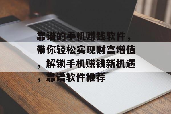 靠谱的手机赚钱软件，带你轻松实现财富增值，解锁手机赚钱新机遇，靠谱软件推荐