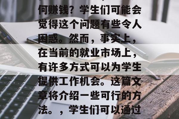 在当今社会中，学生如何赚钱？学生们可能会觉得这个问题有些令人困惑。然而，事实上，在当前的就业市场上，有许多方式可以为学生提供工作机会。这篇文章将介绍一些可行的方法。，学生们可以通过哪些方式赚钱？