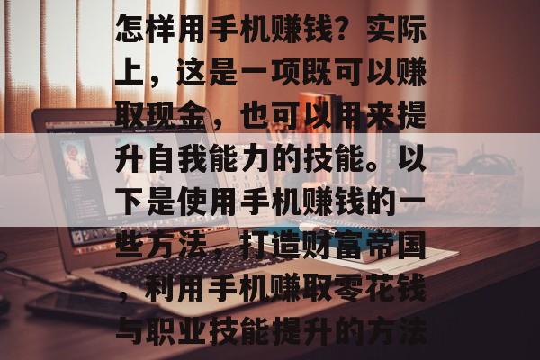 怎样用手机赚钱？实际上，这是一项既可以赚取现金，也可以用来提升自我能力的技能。以下是使用手机赚钱的一些方法，打造财富帝国，利用手机赚取零花钱与职业技能提升的方法