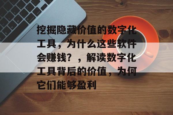 挖掘隐藏价值的数字化工具，为什么这些软件会赚钱？，解读数字化工具背后的价值，为何它们能够盈利