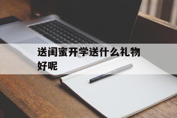 送闺蜜开学送什么礼物好呢