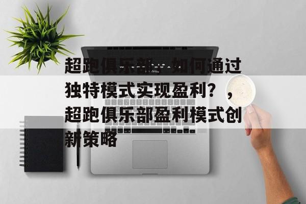 超跑俱乐部，如何通过独特模式实现盈利？，超跑俱乐部盈利模式创新策略