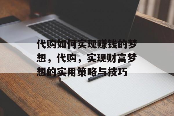 代购如何实现赚钱的梦想，代购，实现财富梦想的实用策略与技巧