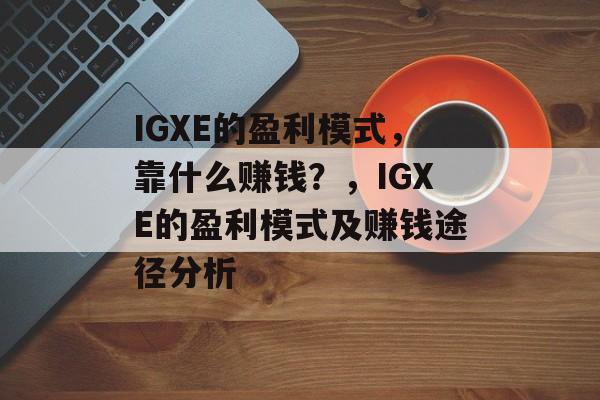 IGXE的盈利模式，靠什么赚钱？，IGXE的盈利模式及赚钱途径分析