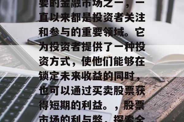 股票市场作为全球最重要的金融市场之一，一直以来都是投资者关注和参与的重要领域。它为投资者提供了一种投资方式，使他们能够在锁定未来收益的同时，也可以通过买卖股票获得短期的利益。，股票市场的利与弊，探索全球最受欢迎的投资方式