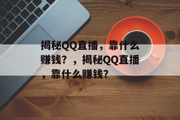 揭秘QQ直播，靠什么赚钱？，揭秘QQ直播，靠什么赚钱？