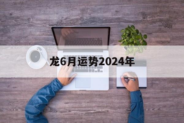 龙6月运势2024年