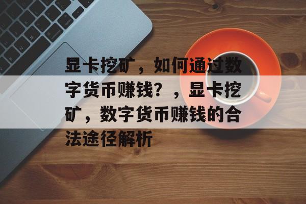 显卡挖矿，如何通过数字货币赚钱？，显卡挖矿，数字货币赚钱的合法途径解析