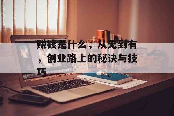 赚钱是什么，从无到有，创业路上的秘诀与技巧