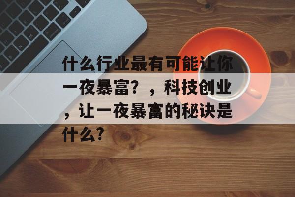 什么行业最有可能让你一夜暴富？，科技创业，让一夜暴富的秘诀是什么?