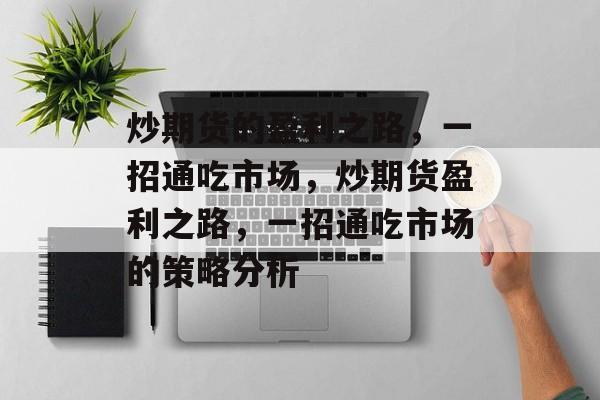 炒期货的盈利之路，一招通吃市场，炒期货盈利之路，一招通吃市场的策略分析