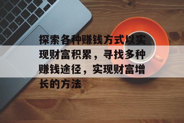 探索各种赚钱方式以实现财富积累，寻找多种赚钱途径，实现财富增长的方法