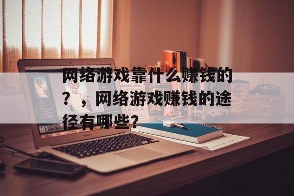 网络游戏靠什么赚钱的？，网络游戏赚钱的途径有哪些？