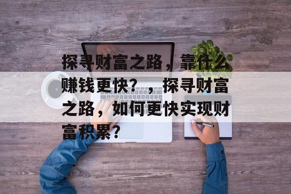 探寻财富之路，靠什么赚钱更快？，探寻财富之路，如何更快实现财富积累？