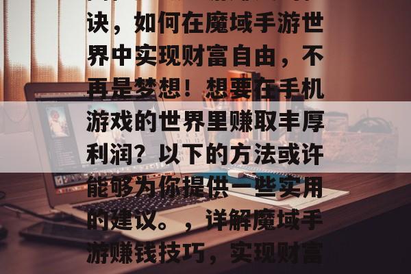 揭秘魔域手游赚钱的秘诀，如何在魔域手游世界中实现财富自由，不再是梦想！想要在手机游戏的世界里赚取丰厚利润？以下的方法或许能够为你提供一些实用的建议。，详解魔域手游赚钱技巧，实现财富自由的秘诀