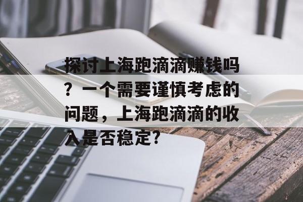 探讨上海跑滴滴赚钱吗？一个需要谨慎考虑的问题，上海跑滴滴的收入是否稳定?