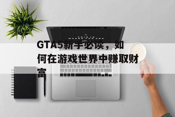 GTA5新手必读，如何在游戏世界中赚取财富